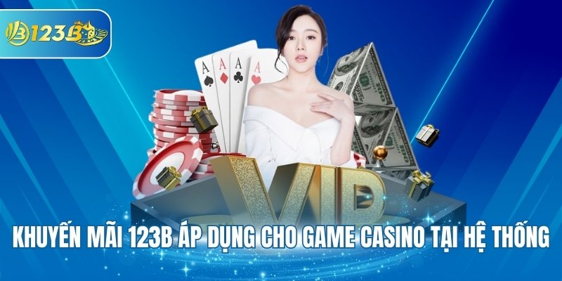 Khuyến mãi 123B áp dụng cho game Casino tại hệ thống