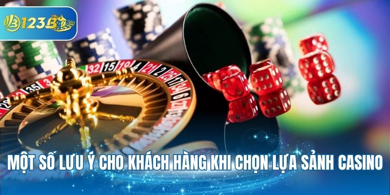 Một số lưu ý cho khách hàng khi chọn lựa sảnh Casino