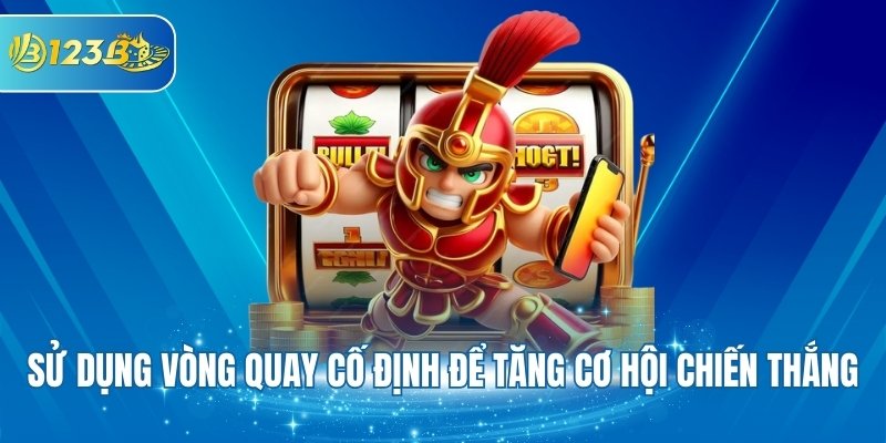 Sử dụng vòng quay cố định để tăng cơ hội chiến thắng