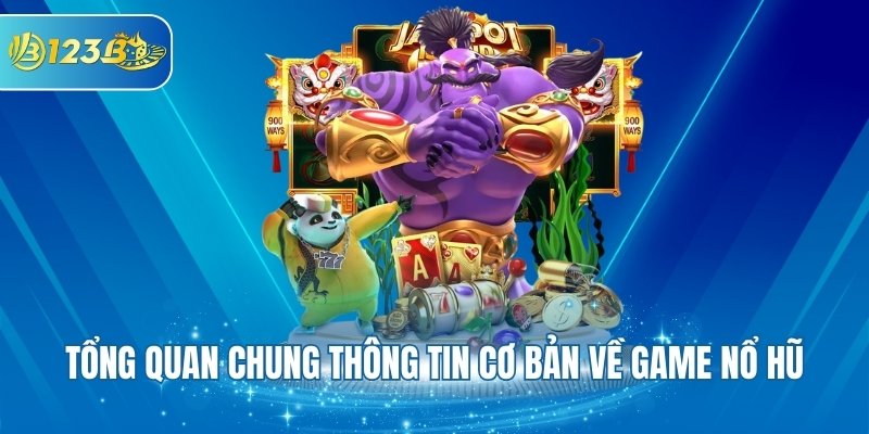 Tổng quan chung thông tin cơ bản về game nổ hũ