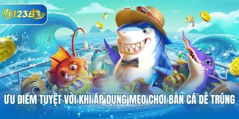 Ưu điểm khi áp dụng mẹo chơi bắn cá dễ trúng chơi game